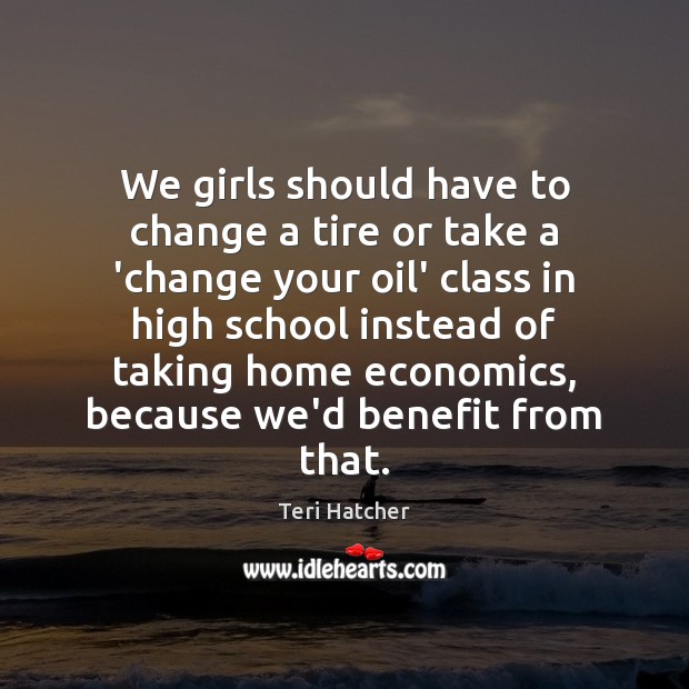 We girls should have to change a tire or take a ‘change Teri Hatcher Picture Quote