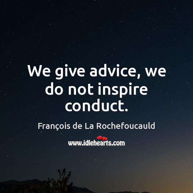 We give advice, we do not inspire conduct. François de La Rochefoucauld Picture Quote