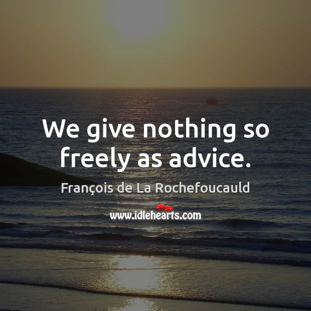 We give nothing so freely as advice. Image