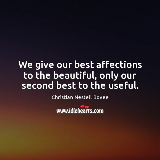 We give our best affections to the beautiful, only our second best to the useful. Image