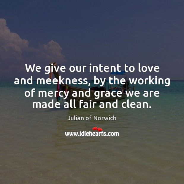 We give our intent to love and meekness, by the working of Julian of Norwich Picture Quote