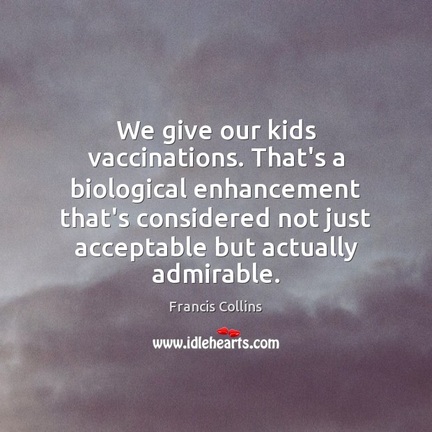 We give our kids vaccinations. That’s a biological enhancement that’s considered not Francis Collins Picture Quote