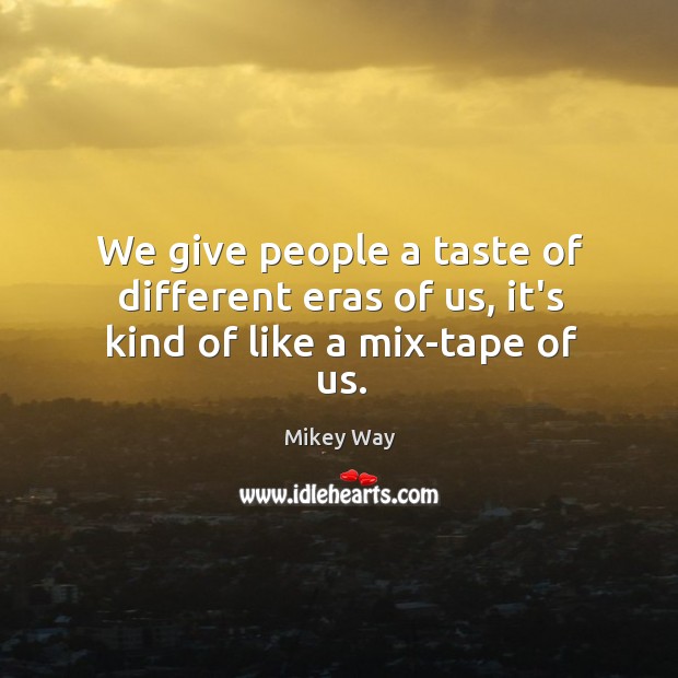 We give people a taste of different eras of us, it’s kind of like a mix-tape of us. Mikey Way Picture Quote