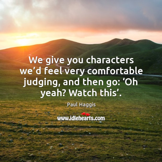 We give you characters we’d feel very comfortable judging, and then go: ‘oh yeah? watch this’. Image