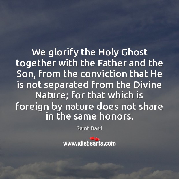 We glorify the Holy Ghost together with the Father and the Son, Saint Basil Picture Quote