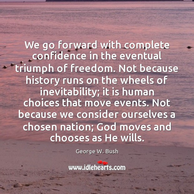 We go forward with complete confidence in the eventual triumph of freedom. George W. Bush Picture Quote