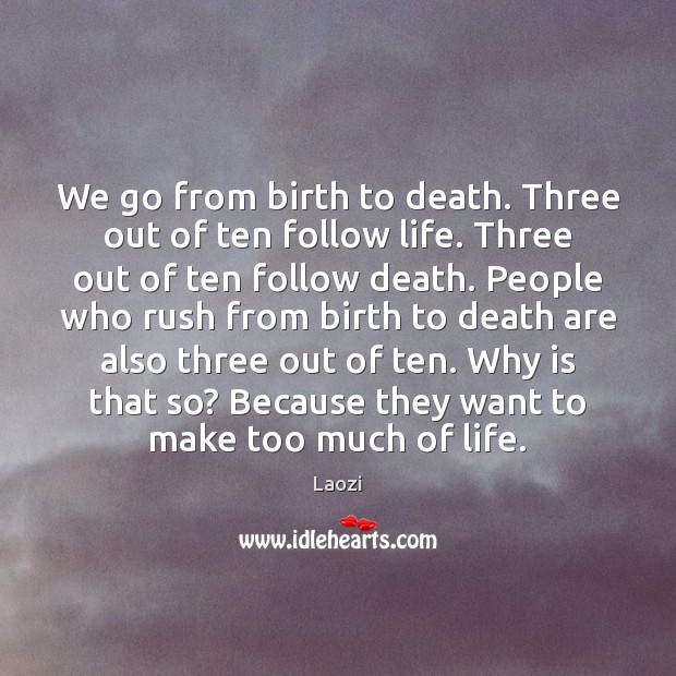We go from birth to death. Three out of ten follow life. Laozi Picture Quote