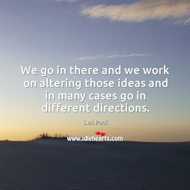 We go in there and we work on altering those ideas and in many cases go in different directions. Les Paul Picture Quote