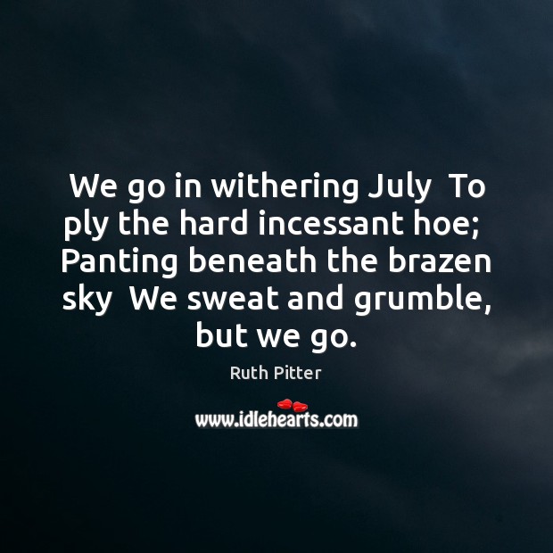 We go in withering July  To ply the hard incessant hoe;  Panting Image