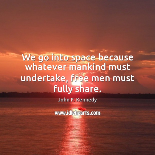 We go into space because whatever mankind must undertake, free men must fully share. John F. Kennedy Picture Quote
