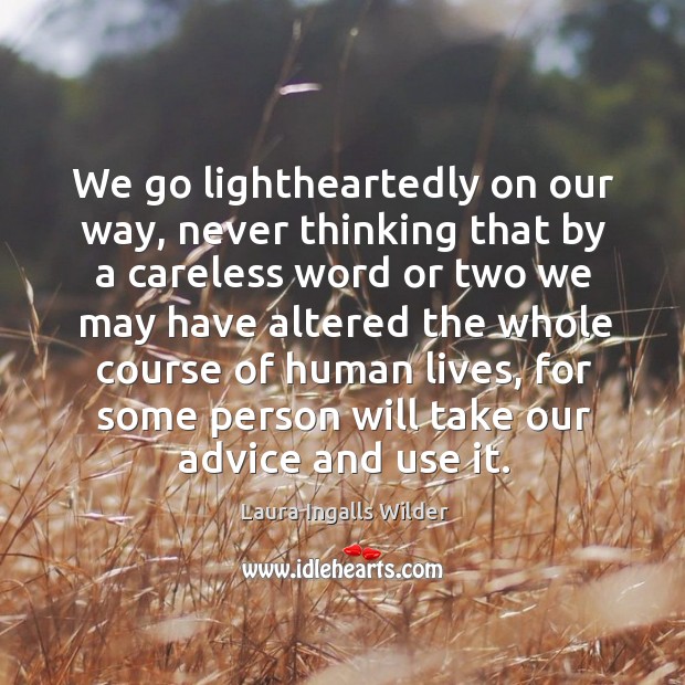 We go lightheartedly on our way, never thinking that by a careless Laura Ingalls Wilder Picture Quote