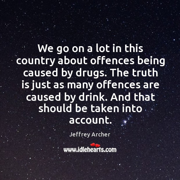 We go on a lot in this country about offences being caused by drugs. Jeffrey Archer Picture Quote