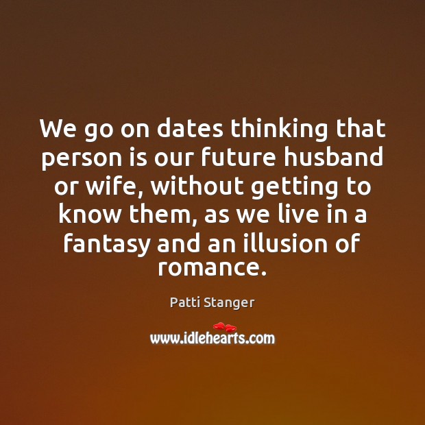 We go on dates thinking that person is our future husband or Patti Stanger Picture Quote