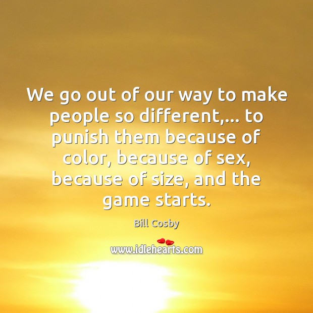 We go out of our way to make people so different,… to Bill Cosby Picture Quote