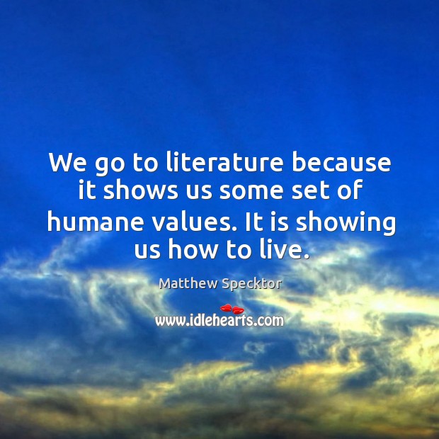 We go to literature because it shows us some set of humane Image
