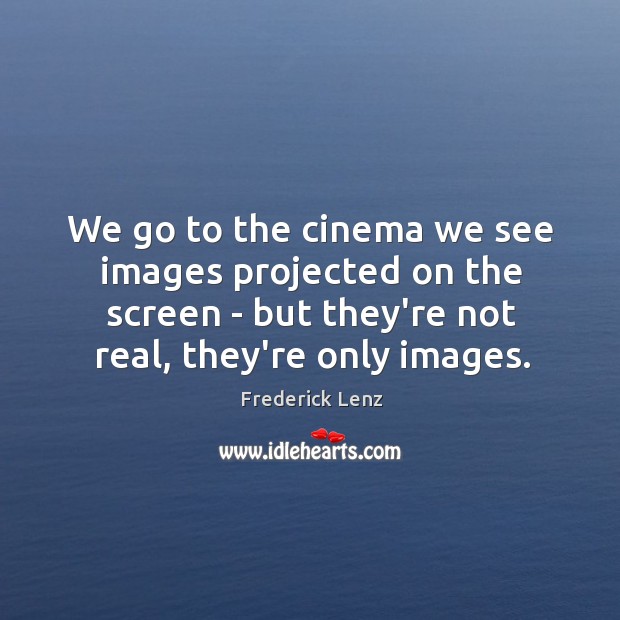 We go to the cinema we see images projected on the screen Image
