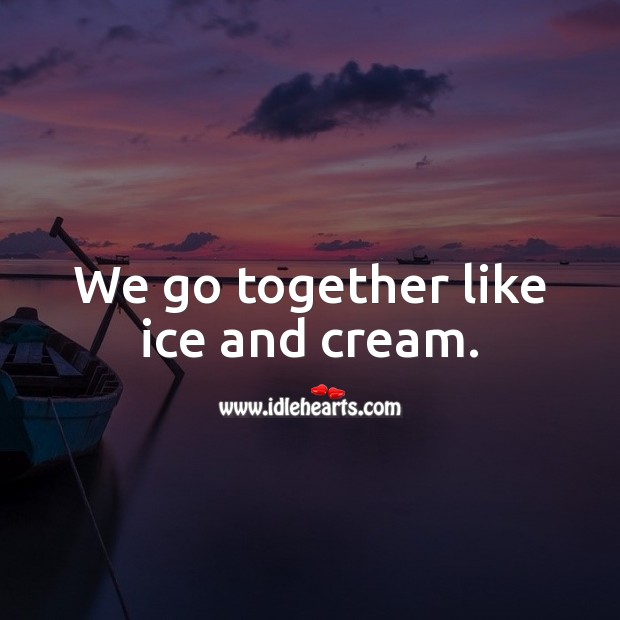 We go together like ice and cream. Cute Love Quotes Image