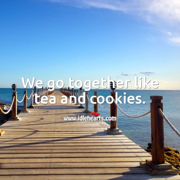 We go together like tea and cookies. Funny Love Quotes Image