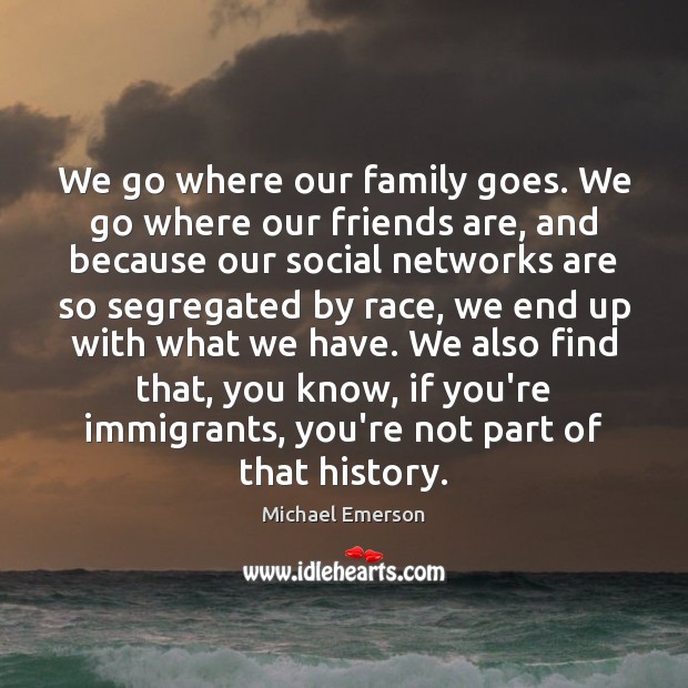 We go where our family goes. We go where our friends are, Michael Emerson Picture Quote