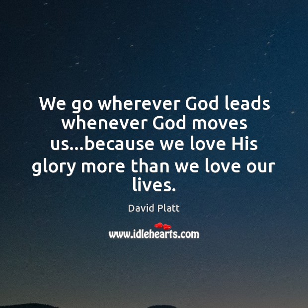 We go wherever God leads whenever God moves us…because we love David Platt Picture Quote