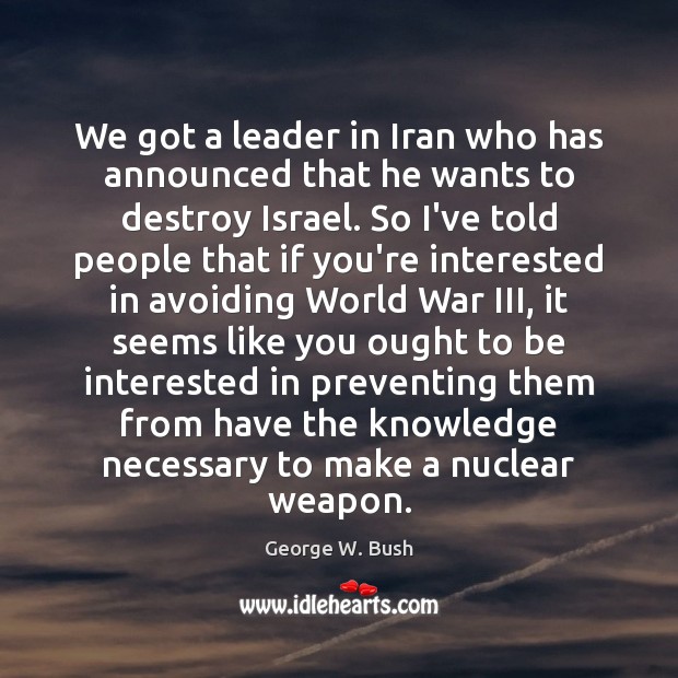 We got a leader in Iran who has announced that he wants George W. Bush Picture Quote