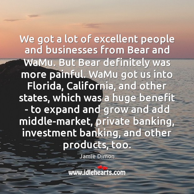 We got a lot of excellent people and businesses from Bear and Jamie Dimon Picture Quote