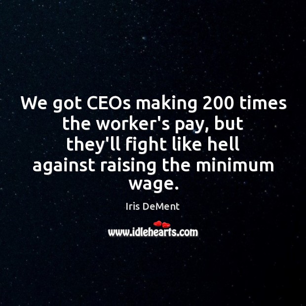 We got CEOs making 200 times the worker’s pay, but they’ll fight like Iris DeMent Picture Quote