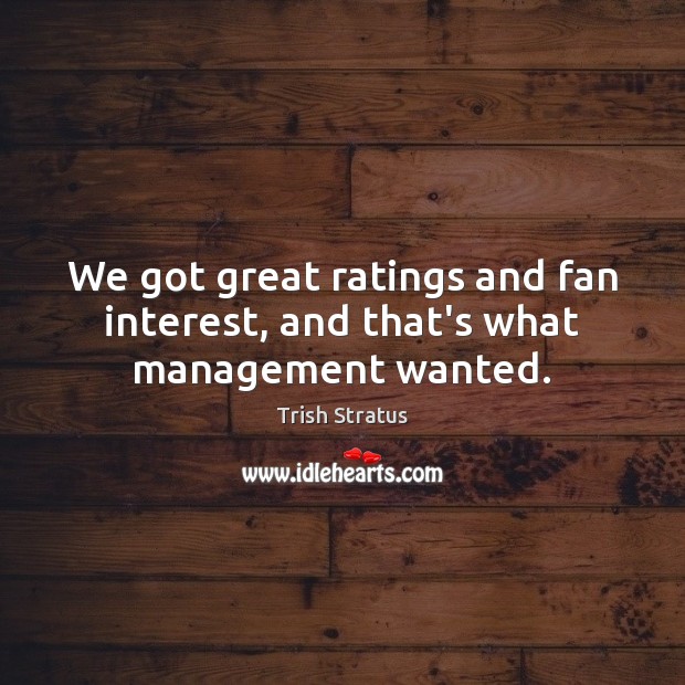 We got great ratings and fan interest, and that’s what management wanted. 