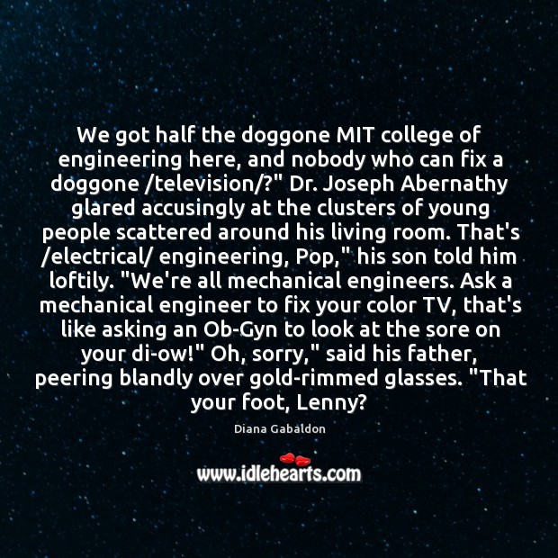 We got half the doggone MIT college of engineering here, and nobody 