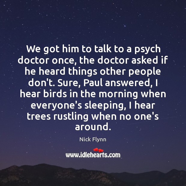 We got him to talk to a psych doctor once, the doctor Nick Flynn Picture Quote