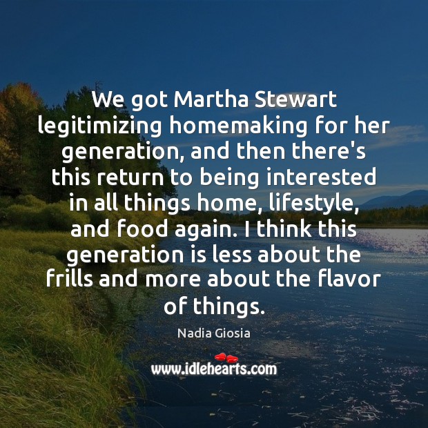 We got Martha Stewart legitimizing homemaking for her generation, and then there’s Image
