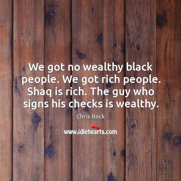 We got no wealthy black people. We got rich people. Shaq is Chris Rock Picture Quote