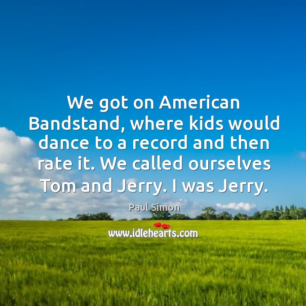 We got on american bandstand, where kids would dance to a record and then rate it. Paul Simon Picture Quote