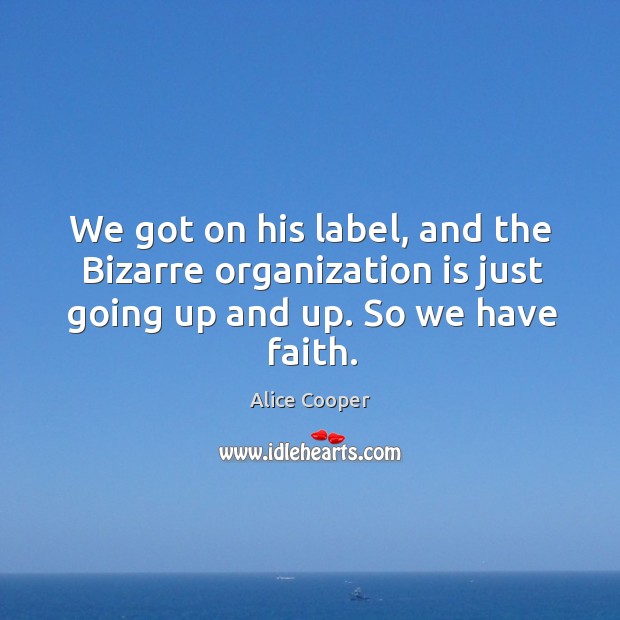 We got on his label, and the bizarre organization is just going up and up. So we have faith. Alice Cooper Picture Quote