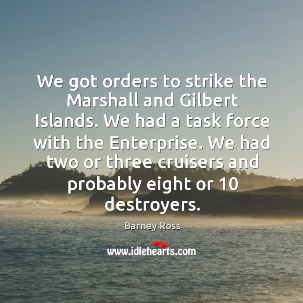 We got orders to strike the marshall and gilbert islands. We had a task force with the enterprise. Barney Ross Picture Quote
