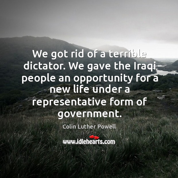 We got rid of a terrible dictator. We gave the iraqi people an opportunity for a new life under Colin Luther Powell Picture Quote