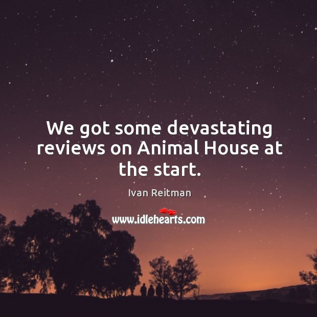 We got some devastating reviews on animal house at the start. Image