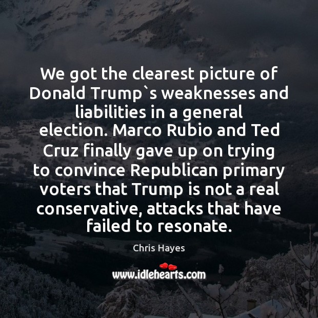 We got the clearest picture of Donald Trump`s weaknesses and liabilities Chris Hayes Picture Quote