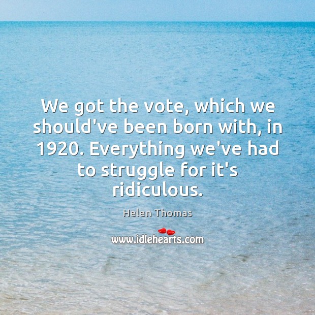 We got the vote, which we should’ve been born with, in 1920. Everything Image