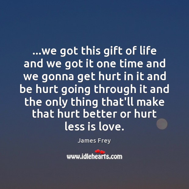…we got this gift of life and we got it one time James Frey Picture Quote
