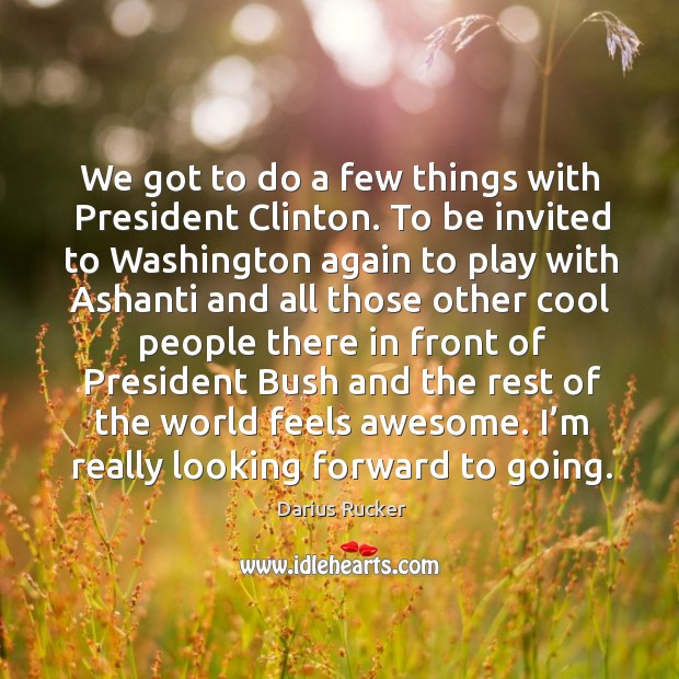 We got to do a few things with president clinton. To be invited to washington again to Darius Rucker Picture Quote