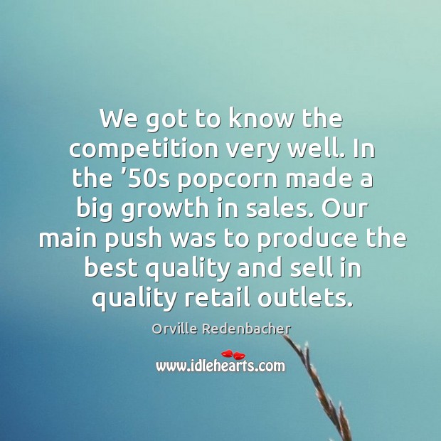 We got to know the competition very well. In the ’50s popcorn made a big growth in sales. Orville Redenbacher Picture Quote