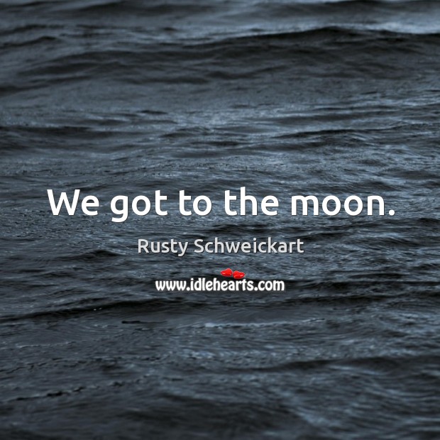 We got to the moon. Rusty Schweickart Picture Quote