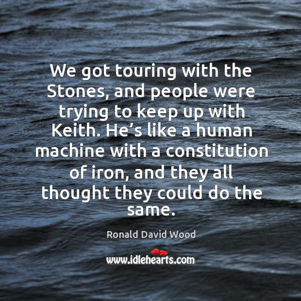 We got touring with the stones, and people were trying to keep up with keith. Ronald David Wood Picture Quote