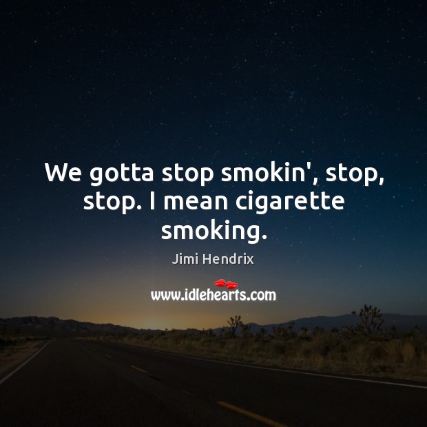 We gotta stop smokin’, stop, stop. I mean cigarette smoking. Jimi Hendrix Picture Quote