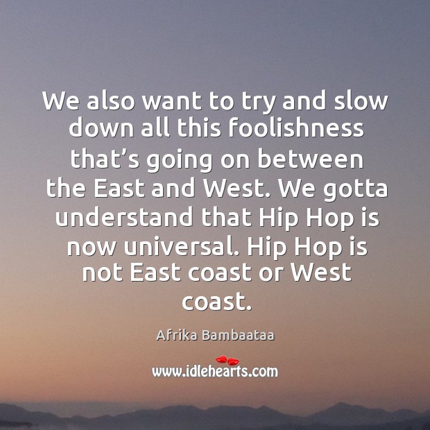 We gotta understand that hip hop is now universal. Hip hop is not east coast or west coast. Afrika Bambaataa Picture Quote
