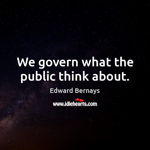 We govern what the public think about. Edward Bernays Picture Quote