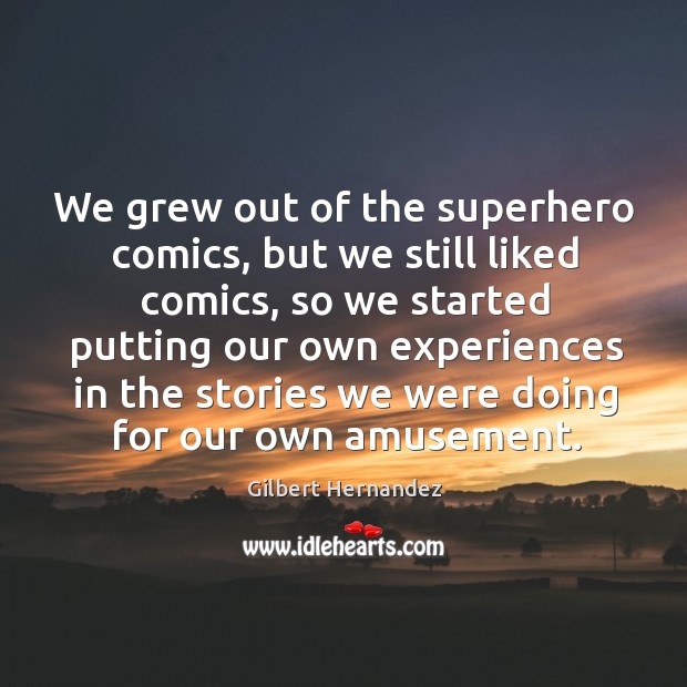 We grew out of the superhero comics, but we still liked comics, so we started Gilbert Hernandez Picture Quote