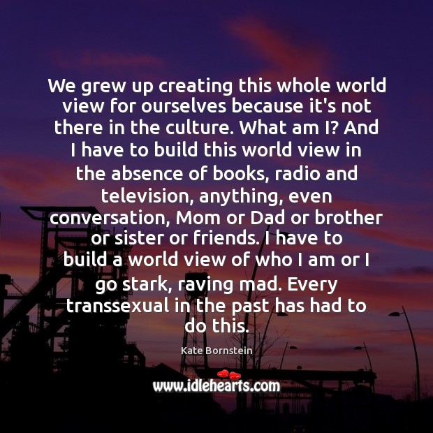 We grew up creating this whole world view for ourselves because it’s Culture Quotes Image
