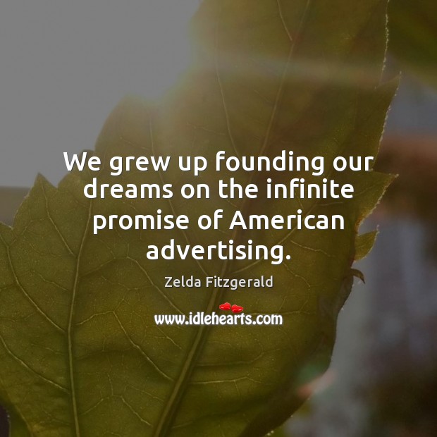 We grew up founding our dreams on the infinite promise of American advertising. Zelda Fitzgerald Picture Quote